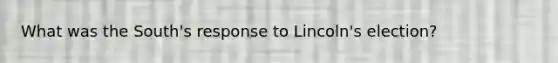 What was the South's response to Lincoln's election?