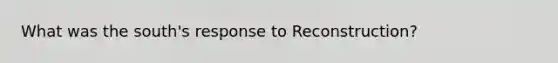 What was the south's response to Reconstruction?
