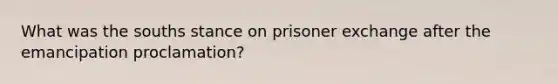 What was the souths stance on prisoner exchange after the emancipation proclamation?