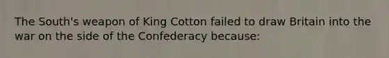 The South's weapon of King Cotton failed to draw Britain into the war on the side of the Confederacy because: