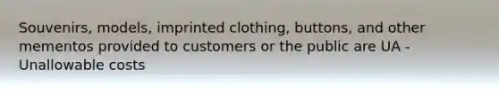 Souvenirs, models, imprinted clothing, buttons, and other mementos provided to customers or the public are UA - Unallowable costs