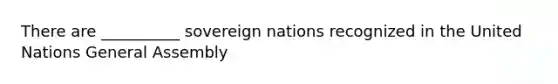 There are __________ sovereign nations recognized in the United Nations General Assembly