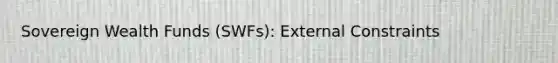 Sovereign Wealth Funds (SWFs): External Constraints