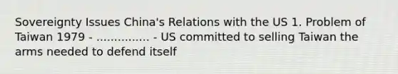 Sovereignty Issues China's Relations with the US 1. Problem of Taiwan 1979 - ............... - US committed to selling Taiwan the arms needed to defend itself