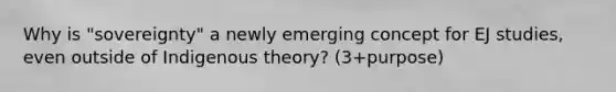 Why is "sovereignty" a newly emerging concept for EJ studies, even outside of Indigenous theory? (3+purpose)