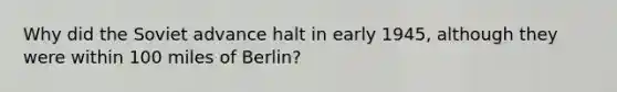 Why did the Soviet advance halt in early 1945, although they were within 100 miles of Berlin?