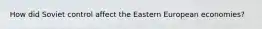 How did Soviet control affect the Eastern European economies?