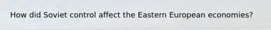 How did Soviet control affect the Eastern European economies?