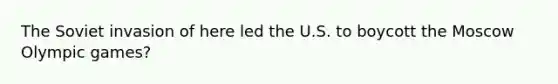 The Soviet invasion of here led the U.S. to boycott the Moscow Olympic games?