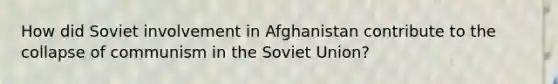 How did Soviet involvement in Afghanistan contribute to the collapse of communism in the Soviet Union?