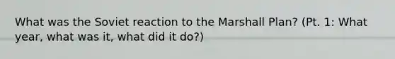 What was the Soviet reaction to the Marshall Plan? (Pt. 1: What year, what was it, what did it do?)