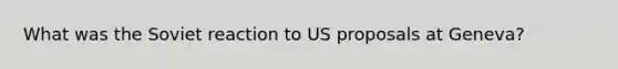 What was the Soviet reaction to US proposals at Geneva?