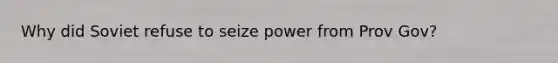 Why did Soviet refuse to seize power from Prov Gov?