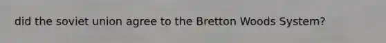 did the soviet union agree to the Bretton Woods System?