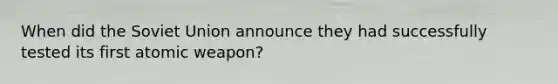 When did the Soviet Union announce they had successfully tested its first atomic weapon?