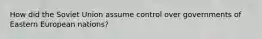 How did the Soviet Union assume control over governments of Eastern European nations?