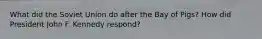 What did the Soviet Union do after the Bay of Pigs? How did President John F. Kennedy respond?