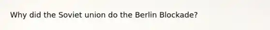 Why did the Soviet union do the Berlin Blockade?