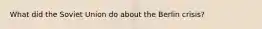 What did the Soviet Union do about the Berlin crisis?