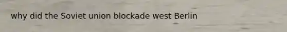 why did the Soviet union blockade west Berlin