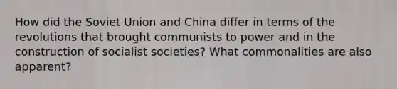 How did the Soviet Union and China differ in terms of the revolutions that brought communists to power and in the construction of socialist societies? What commonalities are also apparent?