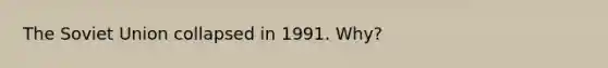 The Soviet Union collapsed in 1991. Why?