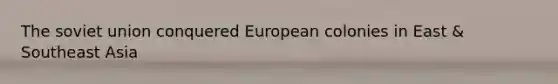 The <a href='https://www.questionai.com/knowledge/kmhoGLx3kx-soviet-union' class='anchor-knowledge'>soviet union</a> conquered European colonies in East & Southeast Asia