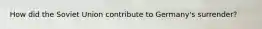 How did the Soviet Union contribute to Germany's surrender?