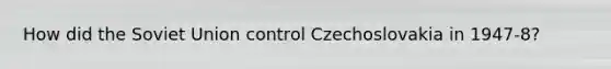 How did the Soviet Union control Czechoslovakia in 1947-8?