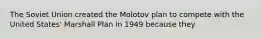 The Soviet Union created the Molotov plan to compete with the United States' Marshall Plan in 1949 because they