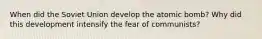 When did the Soviet Union develop the atomic bomb? Why did this development intensify the fear of communists?