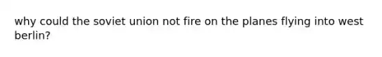 why could the soviet union not fire on the planes flying into west berlin?