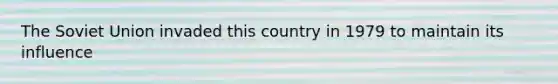 The Soviet Union invaded this country in 1979 to maintain its influence