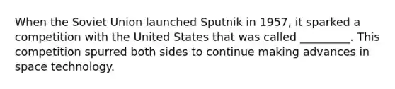 When the Soviet Union launched Sputnik in 1957, it sparked a competition with the United States that was called _________. This competition spurred both sides to continue making advances in space technology.