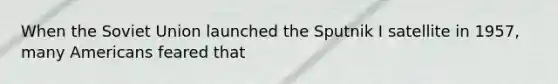 When the Soviet Union launched the Sputnik I satellite in 1957, many Americans feared that