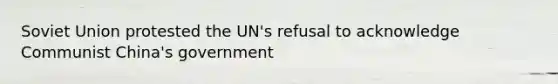 Soviet Union protested the UN's refusal to acknowledge Communist China's government