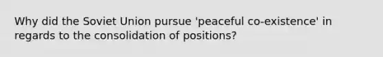 Why did the Soviet Union pursue 'peaceful co-existence' in regards to the consolidation of positions?