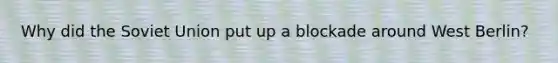 Why did the Soviet Union put up a blockade around West Berlin?