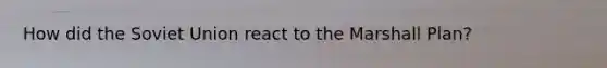 How did the Soviet Union react to the Marshall Plan?