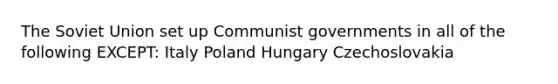 The Soviet Union set up Communist governments in all of the following EXCEPT: Italy Poland Hungary Czechoslovakia