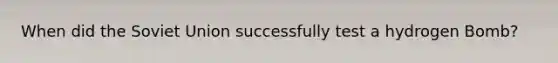 When did the Soviet Union successfully test a hydrogen Bomb?