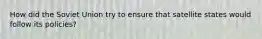 How did the Soviet Union try to ensure that satellite states would follow its policies?