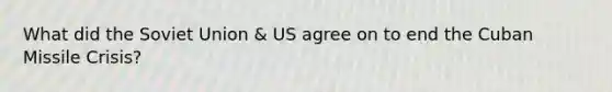 What did the <a href='https://www.questionai.com/knowledge/kmhoGLx3kx-soviet-union' class='anchor-knowledge'>soviet union</a> & US agree on to end the <a href='https://www.questionai.com/knowledge/kde1EwBr3w-cuban-missile-crisis' class='anchor-knowledge'>cuban missile crisis</a>?