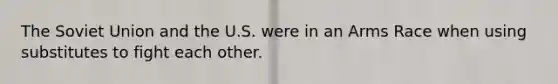 The Soviet Union and the U.S. were in an Arms Race when using substitutes to fight each other.