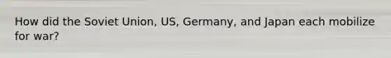 How did the Soviet Union, US, Germany, and Japan each mobilize for war?