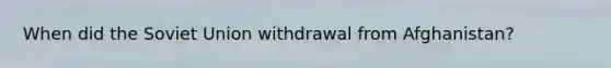 When did the <a href='https://www.questionai.com/knowledge/kmhoGLx3kx-soviet-union' class='anchor-knowledge'>soviet union</a> withdrawal from Afghanistan?