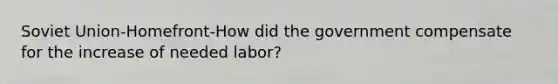 Soviet Union-Homefront-How did the government compensate for the increase of needed labor?