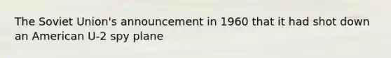 The Soviet Union's announcement in 1960 that it had shot down an American U-2 spy plane