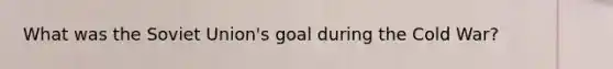 What was the <a href='https://www.questionai.com/knowledge/kmhoGLx3kx-soviet-union' class='anchor-knowledge'>soviet union</a>'s goal during the Cold War?