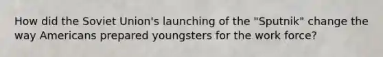 How did the Soviet Union's launching of the "Sputnik" change the way Americans prepared youngsters for the work force?